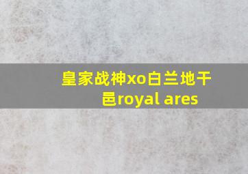 皇家战神xo白兰地干邑royal ares